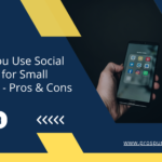 Should You Use Social Media for Small Businesses - Pros and Cons